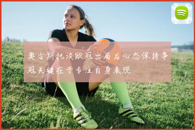 奥古斯托谈欧冠出局后心态保持争冠关键在于专注自身表现