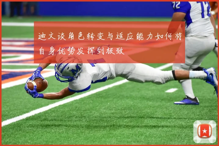 迪文谈角色转变与适应能力如何将自身优势发挥到极致
