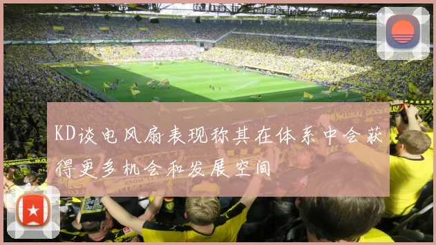KD谈电风扇表现称其在体系中会获得更多机会和发展空间