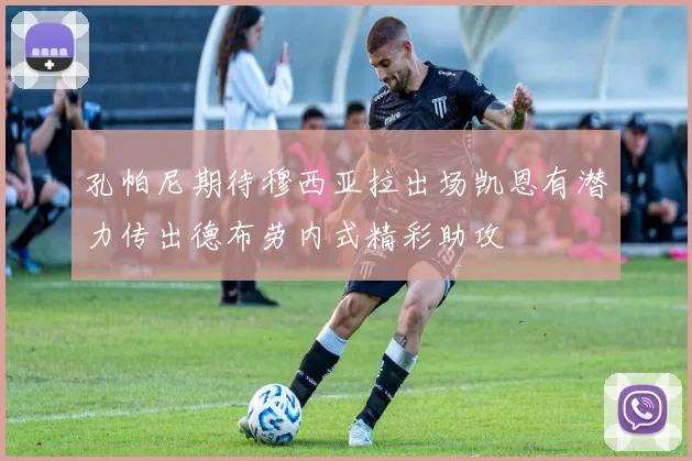 孔帕尼期待穆西亚拉出场凯恩有潜力传出德布劳内式精彩助攻