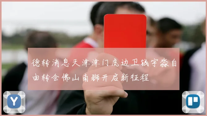 德转消息天津津门虎边卫钱宇淼自由转会佛山南狮开启新征程