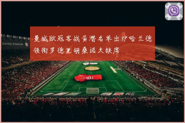 曼城欧冠客战黄潜名单出炉哈兰德领衔罗德里胡桑诺夫缺席