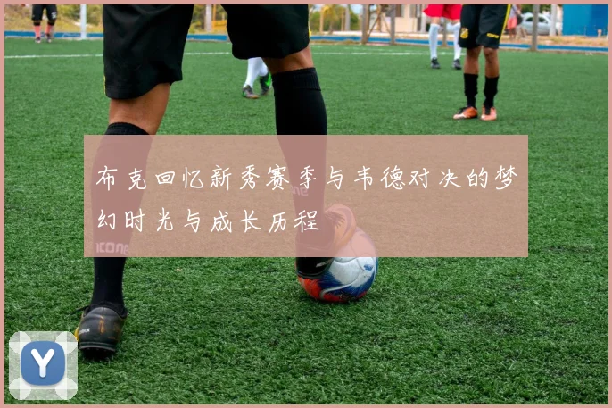 布克回忆新秀赛季与韦德对决的梦幻时光与成长历程