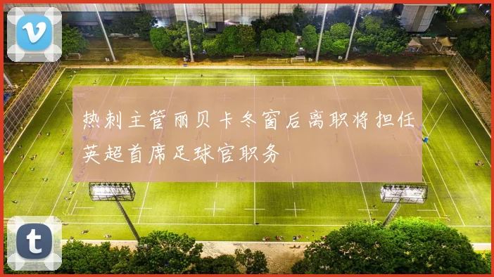 热刺主管丽贝卡冬窗后离职将担任英超首席足球官职务