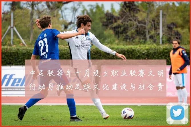 中足联每年十月设立职业联赛文明行动月推动足球文化建设与社会责任