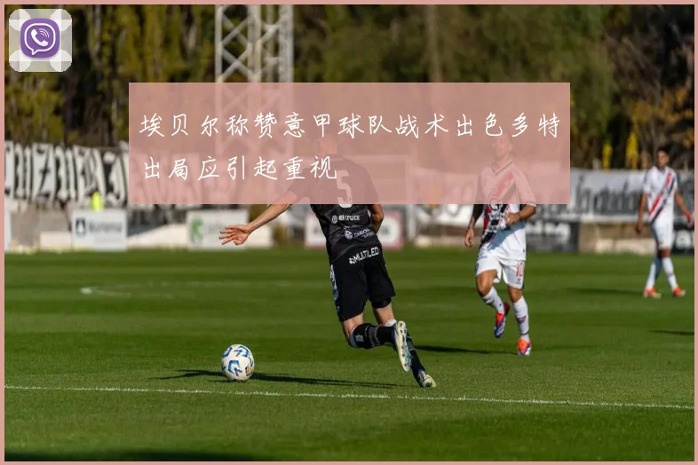埃贝尔称赞意甲球队战术出色多特出局应引起重视