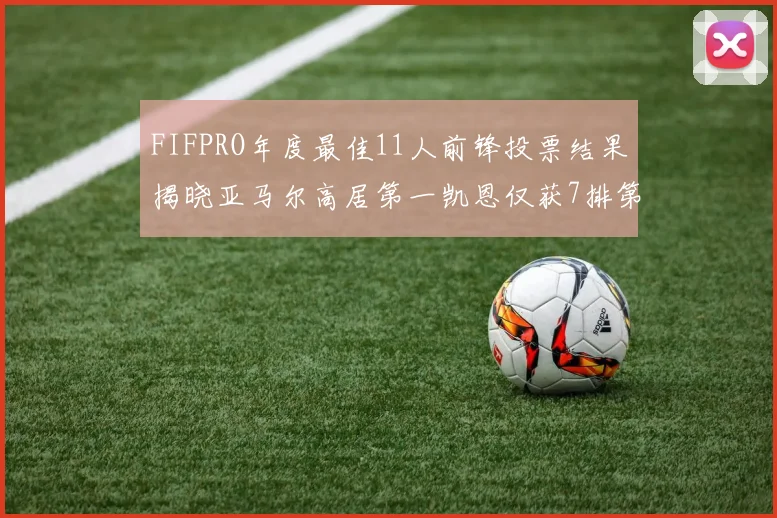 FIFPRO年度最佳11人前锋投票结果揭晓亚马尔高居第一凯恩仅获7排第九