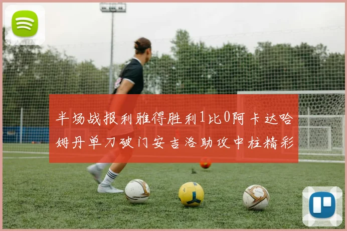 半场战报利雅得胜利1比0阿卡达哈姆丹单刀破门安吉洛助攻中柱精彩瞬间