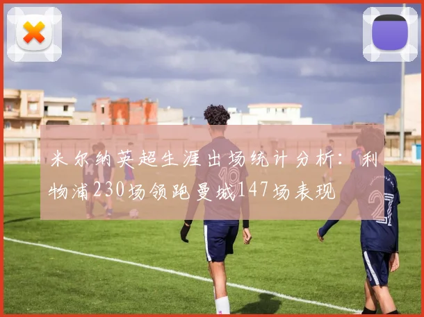 米尔纳英超生涯出场统计分析：利物浦230场领跑曼城147场表现