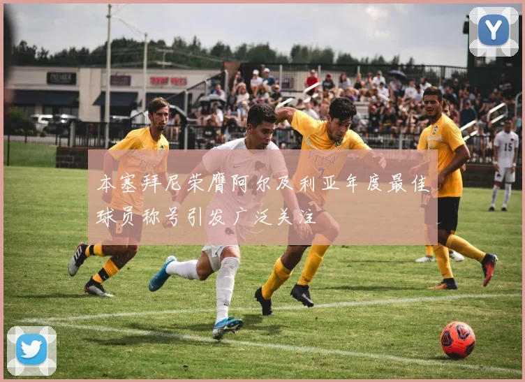 本塞拜尼荣膺阿尔及利亚年度最佳球员称号引发广泛关注