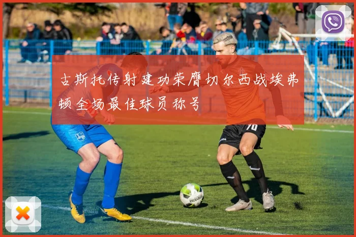 古斯托传射建功荣膺切尔西战埃弗顿全场最佳球员称号