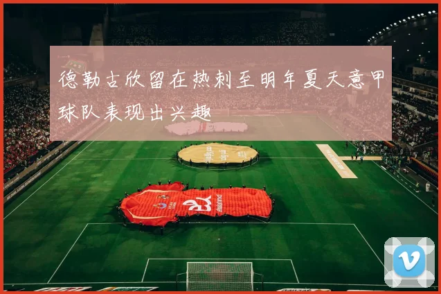 德勒古欣留在热刺至明年夏天意甲球队表现出兴趣