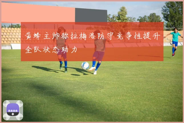 黄蜂主帅称拉梅洛防守竞争性提升全队状态助力