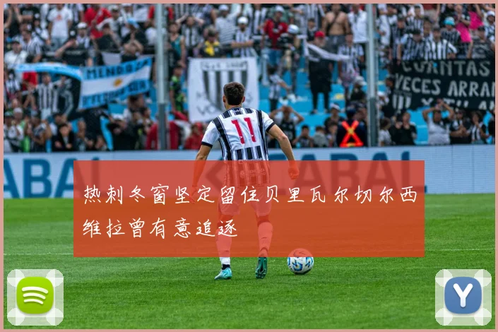 热刺冬窗坚定留住贝里瓦尔切尔西维拉曾有意追逐