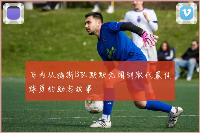 马内从梅斯B队默默无闻到取代最佳球员的励志故事