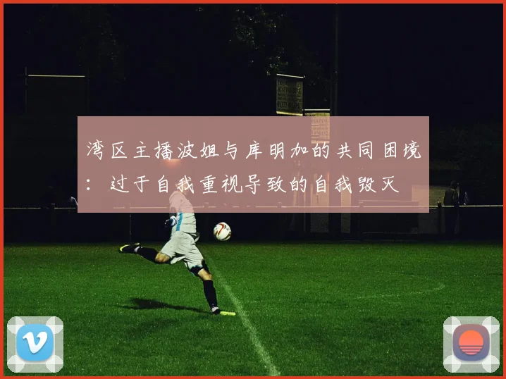 湾区主播波姐与库明加的共同困境：过于自我重视导致的自我毁灭