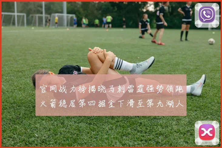 官网战力榜揭晓马刺雷霆强势领跑火箭稳居第四掘金下滑至第九湖人十名勇士十六快船十九