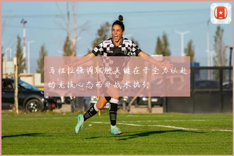 马祖拉强调取胜关键在于全力以赴的竞技心态而非战术执行
