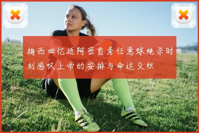 梅西回忆迈阿密首秀任意球绝杀时刻感叹上帝的安排与命运交织