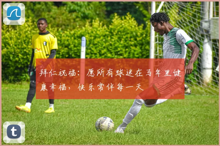 拜仁祝福：愿所有球迷在马年里健康幸福，快乐常伴每一天